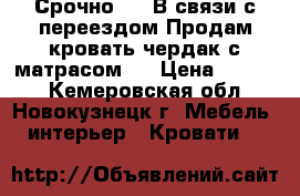 Срочно!!!! В связи с переездом.Продам кровать-чердак с матрасом.  › Цена ­ 7 000 - Кемеровская обл., Новокузнецк г. Мебель, интерьер » Кровати   